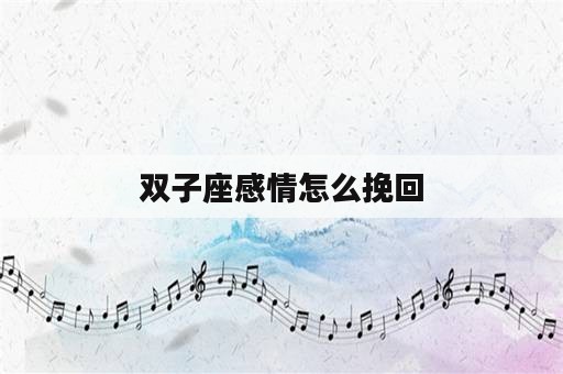 双子座感情怎么挽回