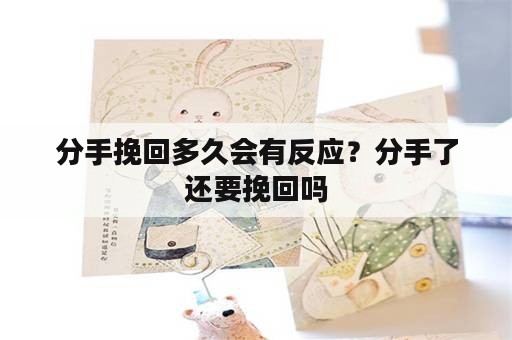 分手挽回多久会有反应？分手了还要挽回吗