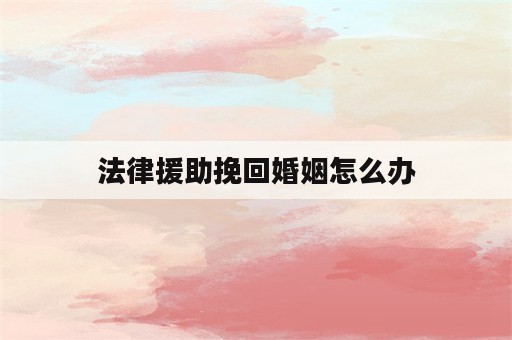 法律援助挽回婚姻怎么办