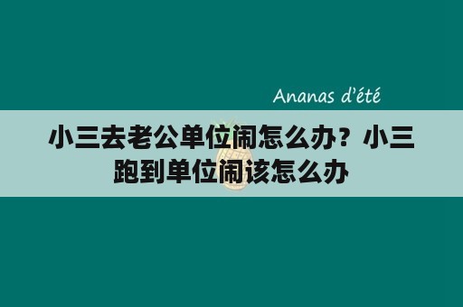 小三去老公单位闹怎么办？小三跑到单位闹该怎么办