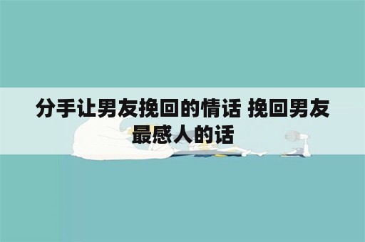 分手让男友挽回的情话 挽回男友最感人的话