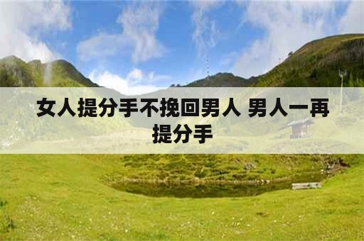 女人提分手不挽回男人 男人一再提分手