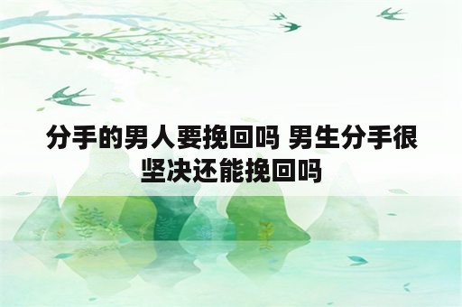 分手的男人要挽回吗 男生分手很坚决还能挽回吗