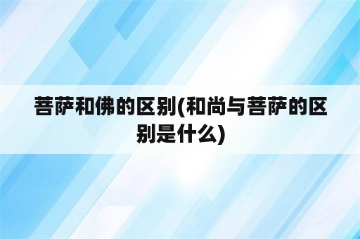 菩萨和佛的区别(和尚与菩萨的区别是什么)