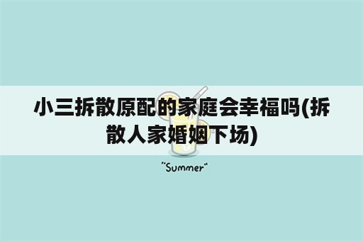 小三拆散原配的家庭会幸福吗(拆散人家婚姻下场)