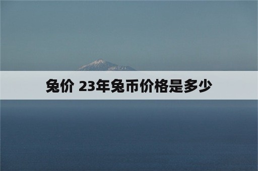 兔价 23年兔币价格是多少