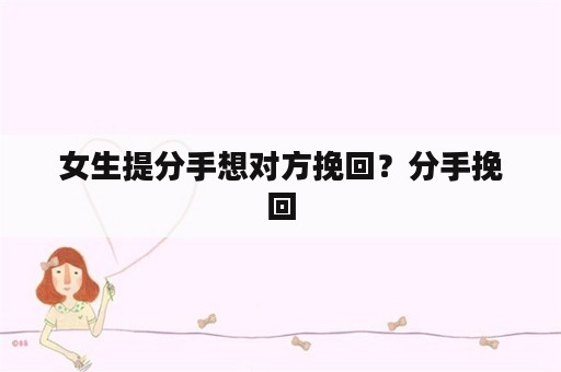 女生提分手想对方挽回？分手挽回