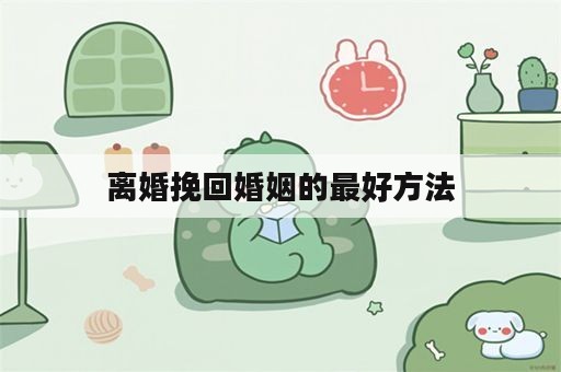 离婚挽回婚姻的最好方法