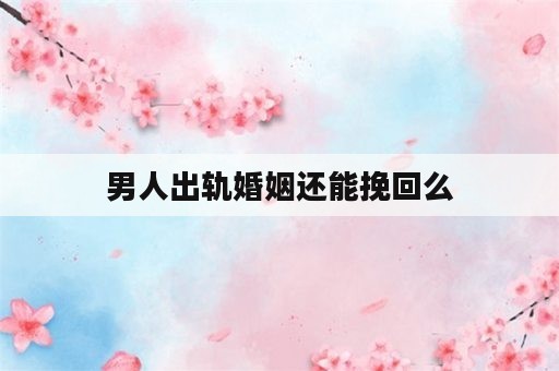 男人出轨婚姻还能挽回么