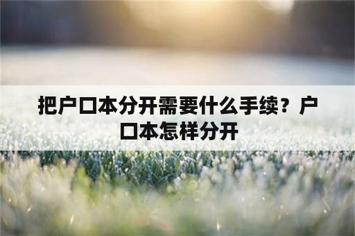 把户口本分开需要什么手续？户口本怎样分开