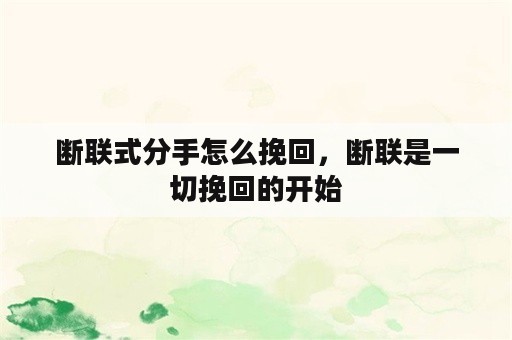 断联式分手怎么挽回，断联是一切挽回的开始