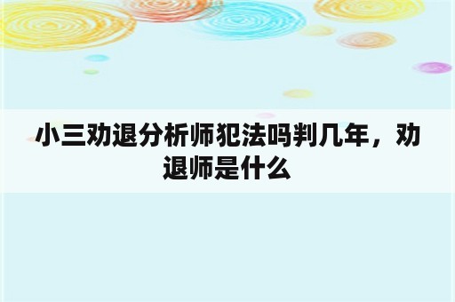 小三劝退分析师犯法吗判几年，劝退师是什么