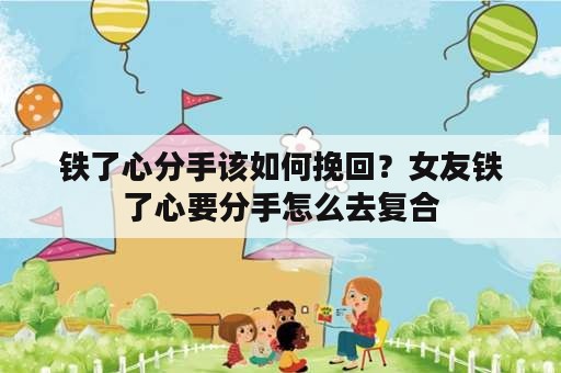 铁了心分手该如何挽回？女友铁了心要分手怎么去复合