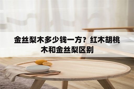 金丝梨木多少钱一方？红木胡桃木和金丝梨区别