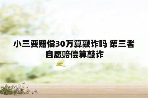 小三要赔偿30万算敲诈吗 第三者自愿赔偿算敲诈