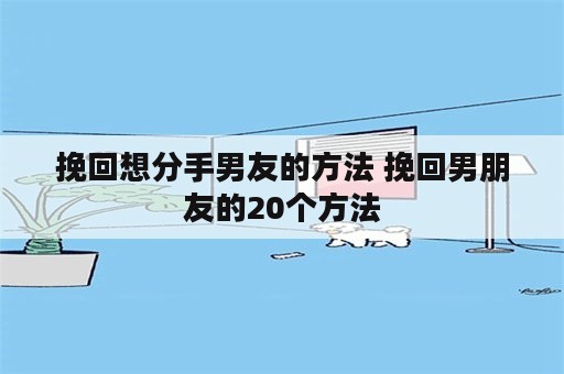 挽回想分手男友的方法 挽回男朋友的20个方法