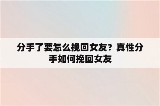 分手了要怎么挽回女友？真性分手如何挽回女友