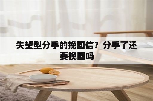 失望型分手的挽回信？分手了还要挽回吗