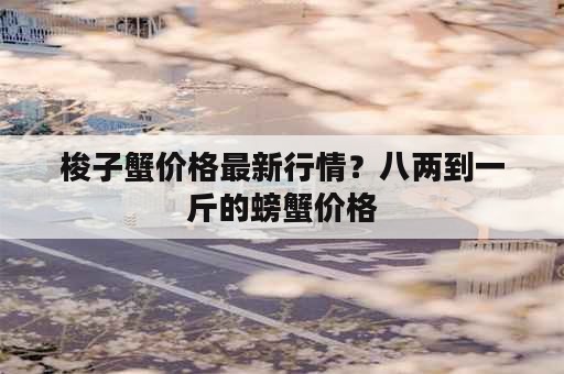 梭子蟹价格最新行情？八两到一斤的螃蟹价格