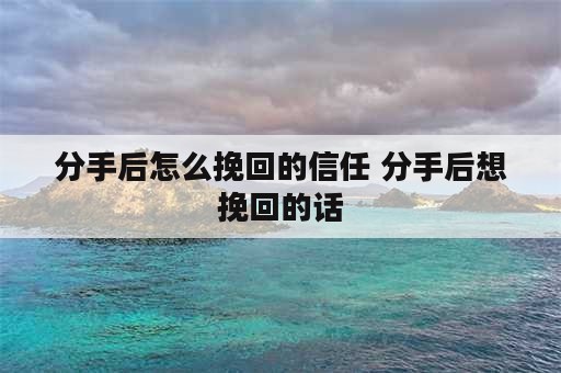 分手后怎么挽回的信任 分手后想挽回的话