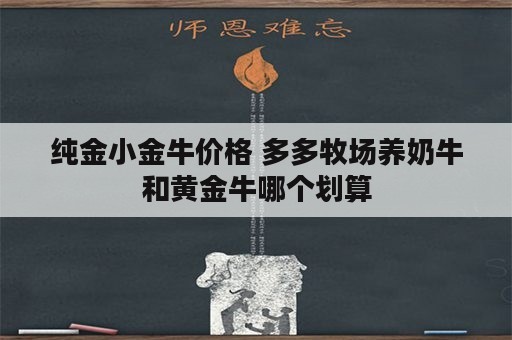 纯金小金牛价格 多多牧场养奶牛和黄金牛哪个划算