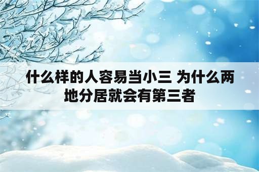 什么样的人容易当小三 为什么两地分居就会有第三者