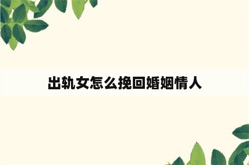 出轨女怎么挽回婚姻情人