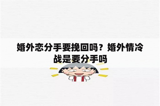 婚外恋分手要挽回吗？婚外情冷战是要分手吗