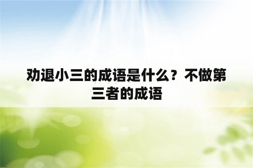 劝退小三的成语是什么？不做第三者的成语