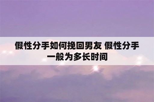 假性分手如何挽回男友 假性分手一般为多长时间