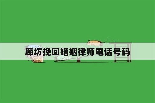 廊坊挽回婚姻律师电话号码