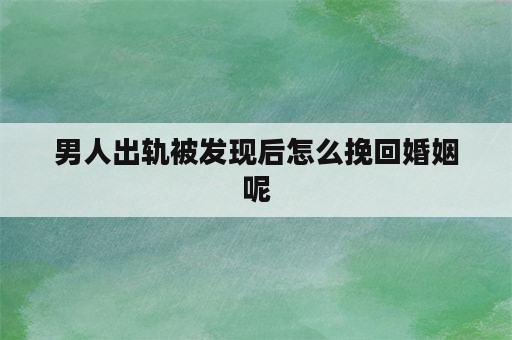 男人出轨被发现后怎么挽回婚姻呢