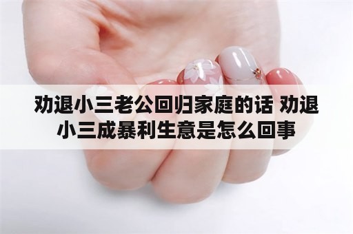 劝退小三老公回归家庭的话 劝退小三成暴利生意是怎么回事