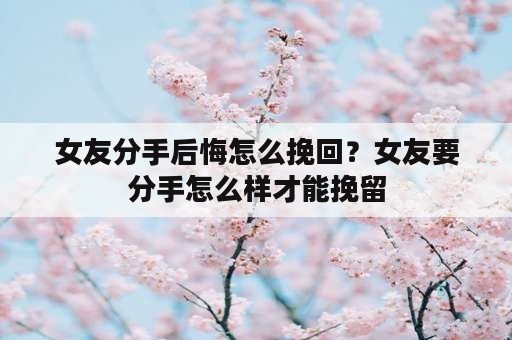 女友分手后悔怎么挽回？女友要分手怎么样才能挽留