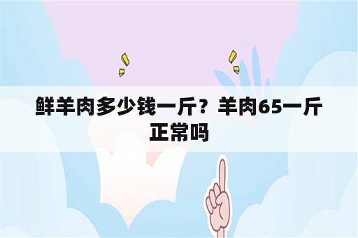 鲜羊肉多少钱一斤？羊肉65一斤正常吗