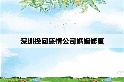 深圳挽回感情公司婚姻修复