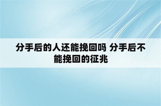 分手后的人还能挽回吗 分手后不能挽回的征兆