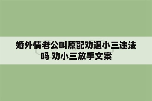 婚外情老公叫原配劝退小三违法吗 劝小三放手文案