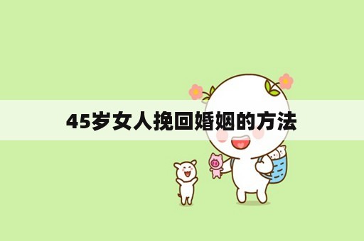 45岁女人挽回婚姻的方法