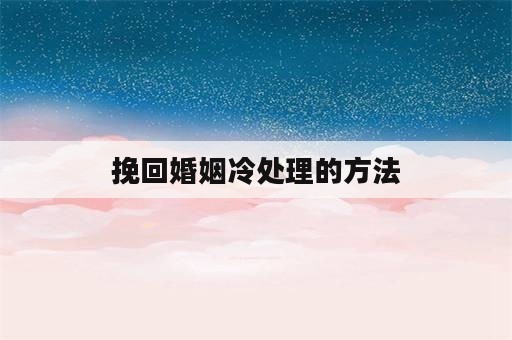 挽回婚姻冷处理的方法