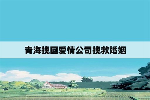 青海挽回爱情公司挽救婚姻