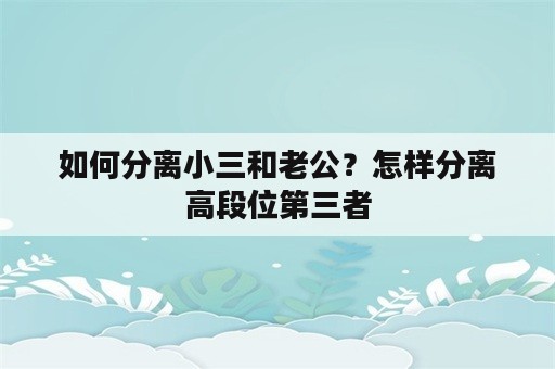 如何分离小三和老公？怎样分离高段位第三者