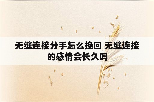 无缝连接分手怎么挽回 无缝连接的感情会长久吗