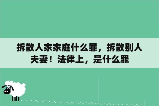 拆散人家家庭什么罪，拆散别人夫妻！法律上，是什么罪