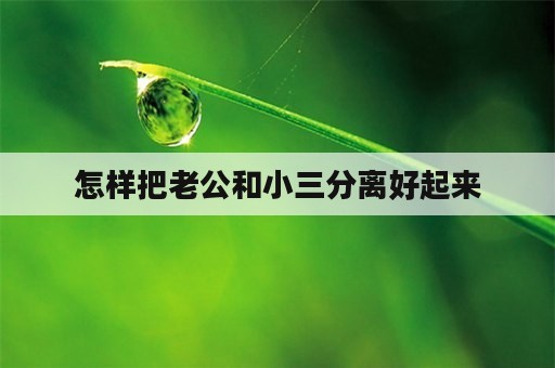 怎样把老公和小三分离好起来