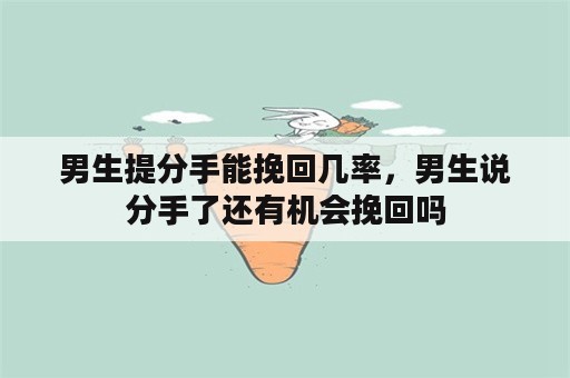 男生提分手能挽回几率，男生说分手了还有机会挽回吗