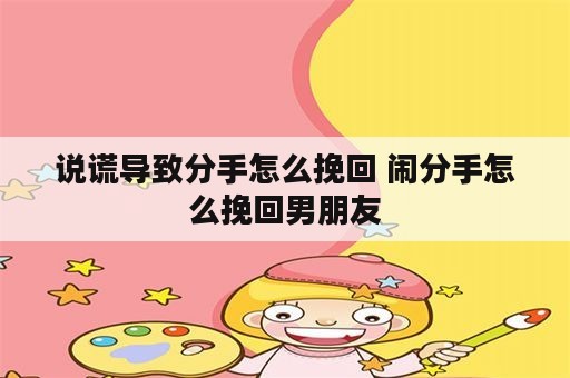 说谎导致分手怎么挽回 闹分手怎么挽回男朋友