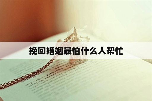 挽回婚姻最怕什么人帮忙