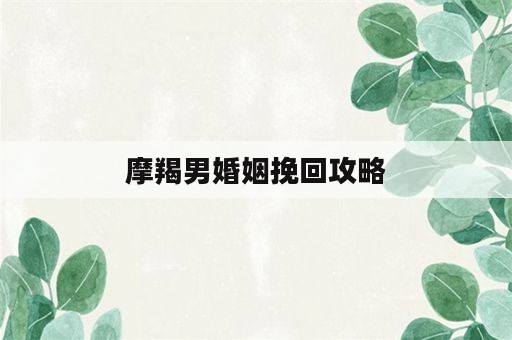 摩羯男婚姻挽回攻略