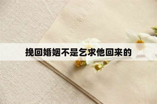 挽回婚姻不是乞求他回来的